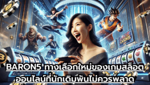 BARON5 ทางเลือกใหม่ของเกมสล็อตออนไลน์ที่นักเดิมพันไม่ควรพลาด